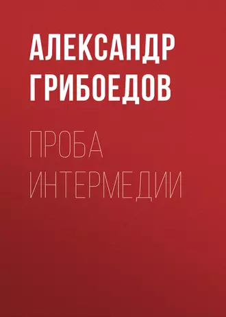 Проба интермедии — Александр Грибоедов