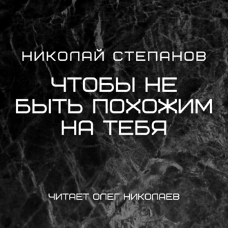 Чтобы не быть похожим на тебя - Николай Степанов