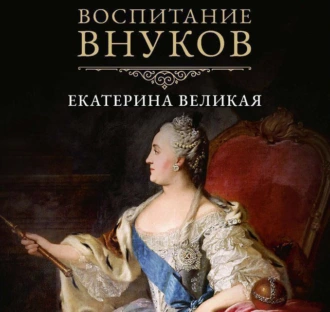 Воспитание внуков - Екатерина II Великая