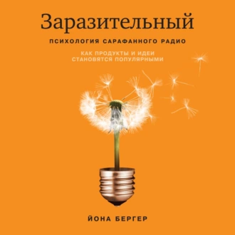 Заразительный. Психология сарафанного радио. Как продукты и идеи становятся популярными - Йона Бергер