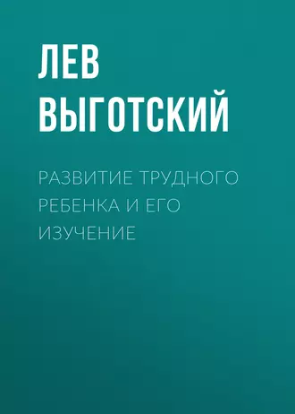 Развитие трудного ребенка и его изучение - Лев Семенович Выготский