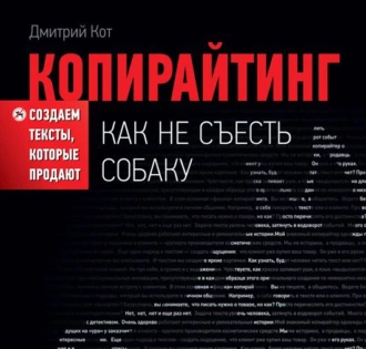 Копирайтинг: как не съесть собаку. Создаем тексты, которые продают — Дмитрий Кот