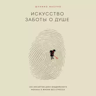 Искусство заботы о душе. 100 инсайтов дзен-буддийского монаха о жизни без стресса - Шунмио Масуно