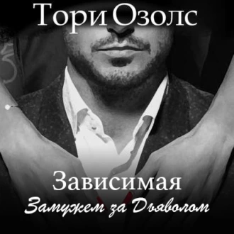 Зависимая. Замужем за Дьяволом - Тори Озолс