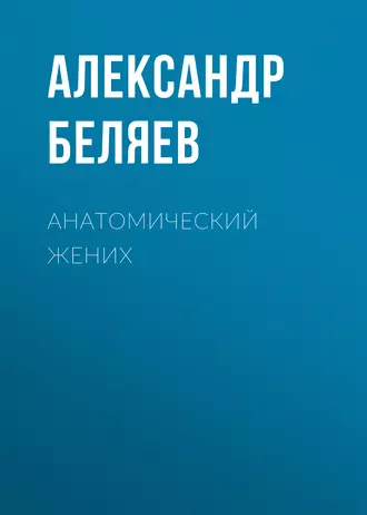 Анатомический жених — Александр Беляев