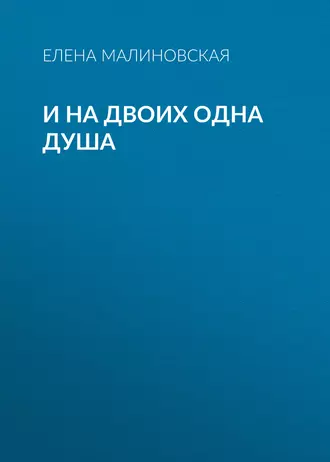 И на двоих одна душа — Елена Михайловна Малиновская