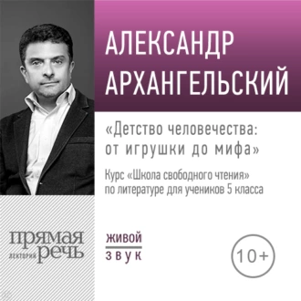 Лекция «Детство человечества: от игрушки до мифа» - А. Н. Архангельский