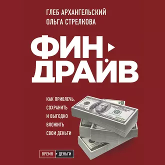 Финдрайв: как привлечь, сохранить и выгодно вложить свои деньги - Глеб Архангельский