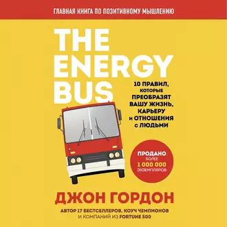 The Energy Bus. 10 правил, которые преобразят вашу жизнь, карьеру и отношения с людьми — Джон Гордон