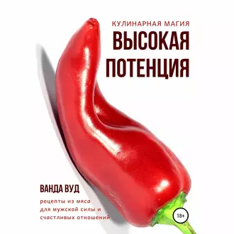 Кулинарная магия. Высокая потенция. Рецепты из мяса для мужской силы и счастливых отношений — Ванда Вуд