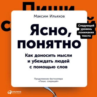 Ясно, понятно. Как доносить мысли и убеждать людей с помощью слов - Максим Ильяхов