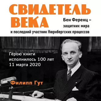 Свидетель века. Бен Ференц – защитник мира и последний живой участник Нюрнбергских процессов - Филипп Гут