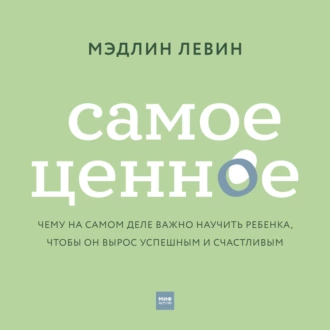 Самое ценное. Чему на самом деле важно научить ребенка, чтобы он вырос успешным и счастливым - Мэдлин Левин