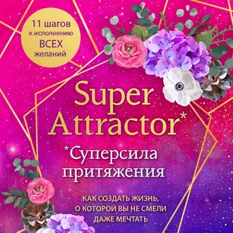 Super Attractor. Суперсила притяжения. Как создать жизнь, о которой вы не смели даже мечтать