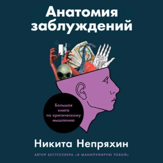 Анатомия заблуждений. Большая книга по критическому мышлению - Никита Непряхин