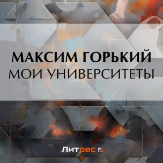 Мои университеты - Максим Горький