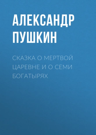 Сказка о мертвой царевне и о семи богатырях - Александр Пушкин