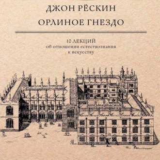 Орлиное гнездо. 10 лекций об отношении естествознания к искусству - Джон Рёскин