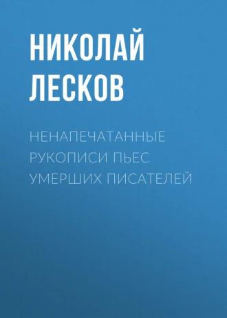 Ненапечатанные рукописи пьес умерших писателей - Николай Лесков