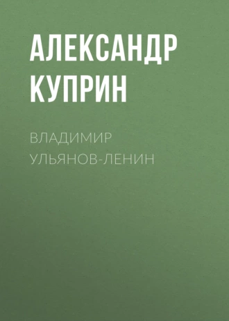 Владимир Ульянов-Ленин - Александр Куприн