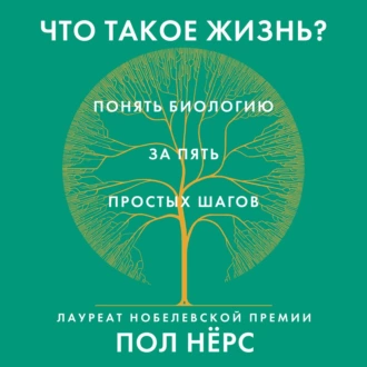 Что такое жизнь? Понять биологию за пять простых шагов - Пол Нёрс