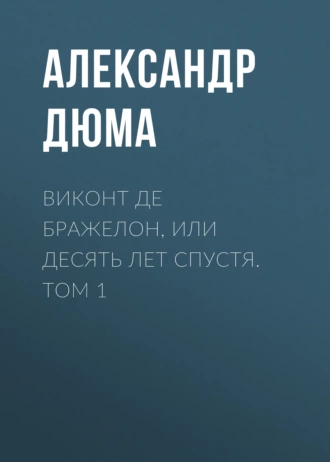 Виконт де Бражелон, или Десять лет спустя. Том 1 — Александр Дюма