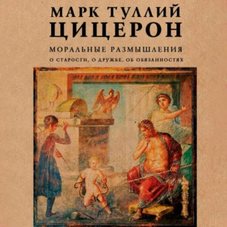 Моральные размышления. О старости, о дружбе, об обязанностях - Марк Туллий Цицерон