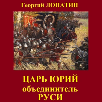 Царь Юрий. Объединитель Руси - Георгий Лопатин