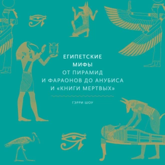 Египетские мифы. От пирамид и фараонов до Анубиса и «Книги мертвых» - Гэрри Шоу