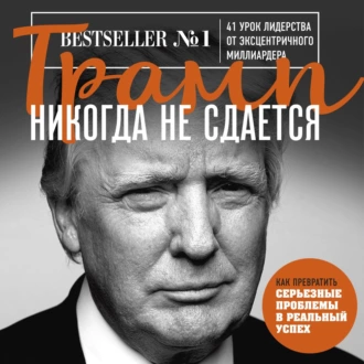 Трамп никогда не сдается. 41 урок лидерства от эксцентричного миллиардера - Дональд Джон Трамп