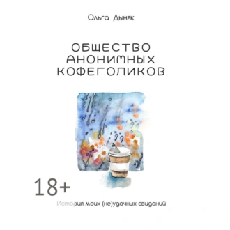 Общество анонимных кофеголиков. История моих (не)удачных свиданий - Ольга Дыняк