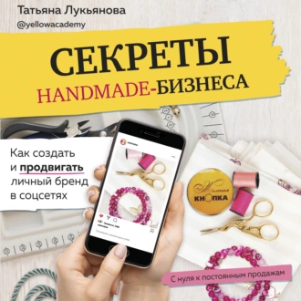 Секреты handmade-бизнеса. Как создать и продвигать личный бренд в соцсетях — Татьяна Лукьянова