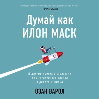 Думай как Илон Маск. И другие простые стратегии для гигантского скачка в работе и жизни — Озан Варол