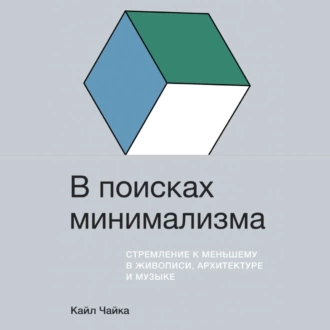 В поисках минимализма. Стремление к меньшему в живописи, архитектуре и музыке — Кайл Чайка