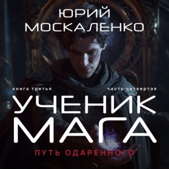 Путь одарённого. Ученик мага. Книга третья. Часть четвёртая - Юрий Москаленко