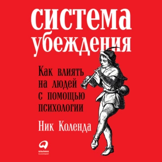 Система убеждения: Как влиять на людей с помощью психологии — Ник Коленда