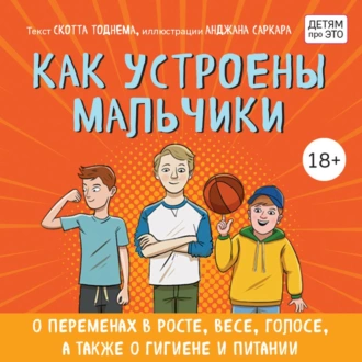 Как устроены мальчики. О переменах в росте, весе, голосе, а также о гигиене и питании - Скотт Тоднем