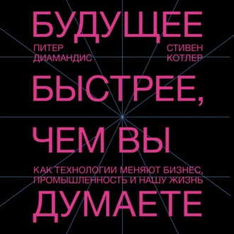 Будущее быстрее, чем вы думаете. Как технологии меняют бизнес, промышленность и нашу жизнь — Стивен Котлер