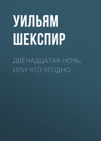 Двенадцатая ночь, или Что угодно — Уильям Шекспир