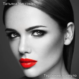 Терпение лопнуло - Татьяна Чистова