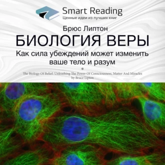 Ключевые идеи книги: Биология веры. Как сила убеждений может изменить ваши тело и разум. Брюс Липтон - Smart Reading