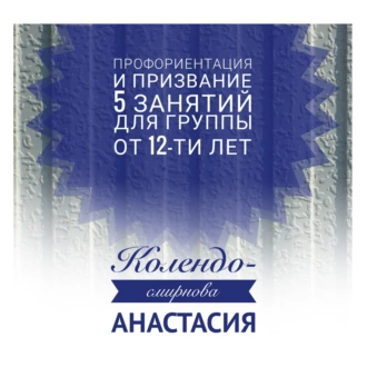 Программа занятий «Профориентация и призвание». 5 занятий. Для группы от 12-ти лет - Анастасия Колендо-Смирнова