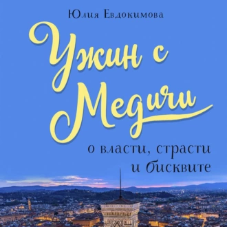 Ужин с Медичи. О власти, страсти и бисквите — Юлия Евдокимова