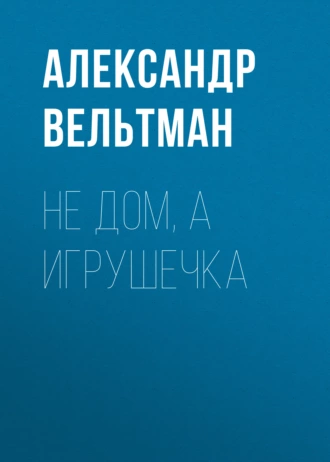 Не дом, а игрушечка — Александр Вельтман