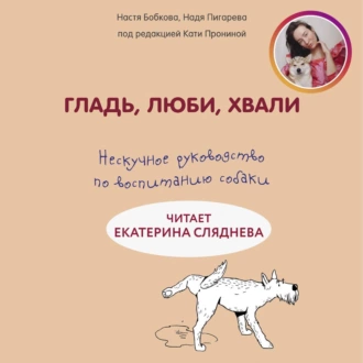 Гладь, люби, хвали: нескучное руководство по воспитанию собаки - Анастасия Бобкова