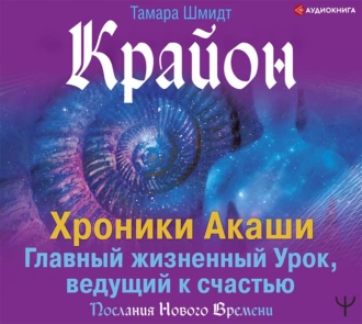 Крайон. Хроники Акаши. Главный жизненный Урок, ведущий к счастью - Тамара Шмидт