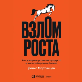 Взлом роста. Как ускорить развитие продукта и масштабировать бизнес - Денис Мартынцев