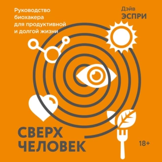 Сверхчеловек. Руководство биохакера для продуктивной и долгой жизни - Дэйв Эспри