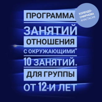 Программа занятий «Отношения с окружающими» 10 занятий. Для группы от 12-и лет - Анастасия Колендо-Смирнова