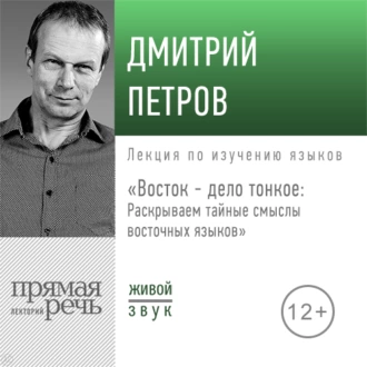 Лекция «Восток – дело тонкое: Раскрываем тайные смыслы восточных языков» — Дмитрий Петров